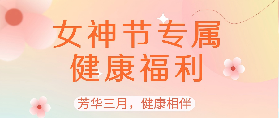 【优惠活动】女神节专属健康福利|芳华三月，为爱而来