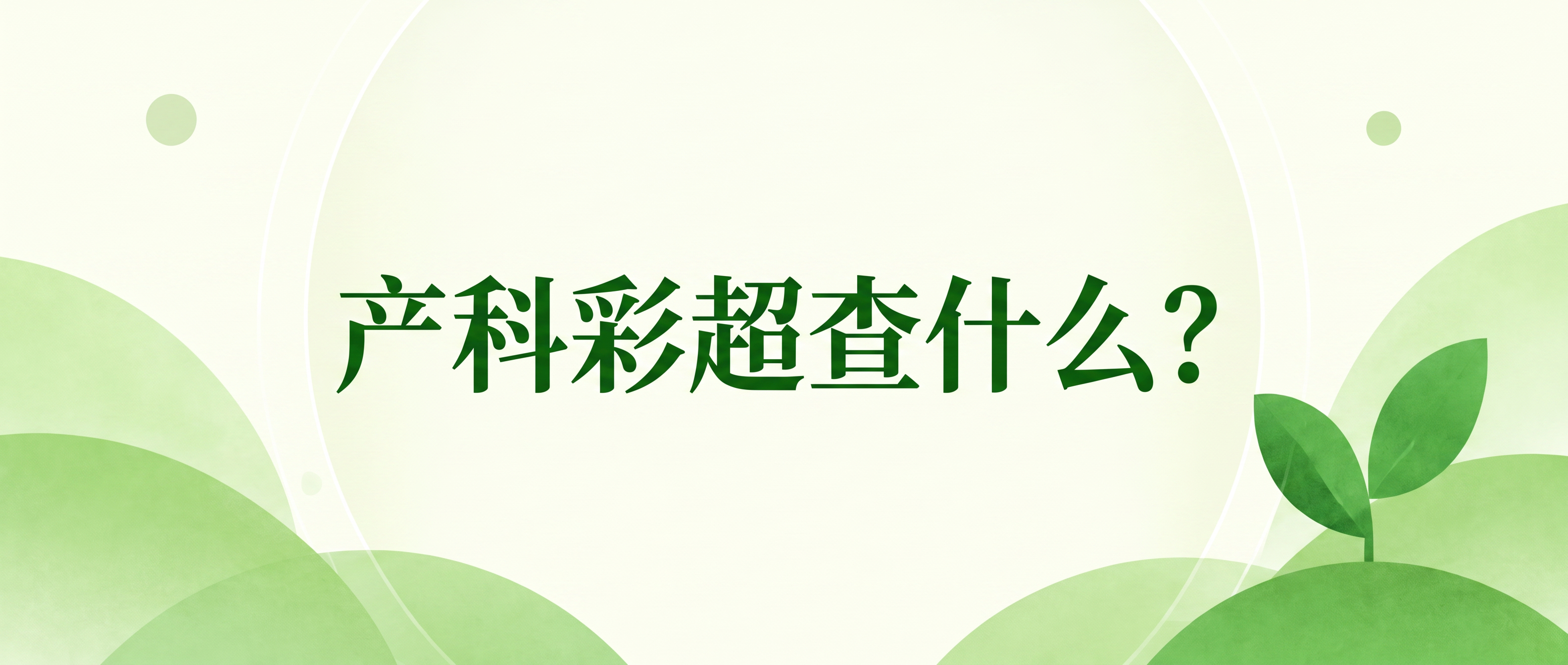 【健康科普】产科彩超查什么？按孕周划分重点，孕...